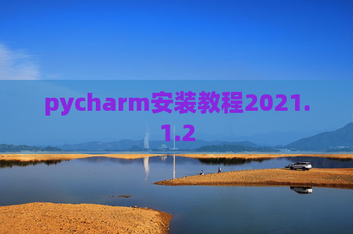 pycharm安装教程2021.1.2 pycharm安装教程2021.1.2